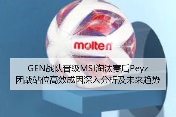 GEN战队晋级MSI淘汰赛后Peyz团战站位高效成因深入分析及未来趋势