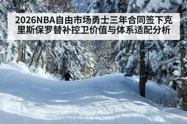 2026NBA自由市场勇士三年合同签下克里斯保罗替补控卫价值与体系适配分析