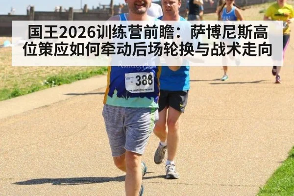 国王2026训练营前瞻：萨博尼斯高位策应如何牵动后场轮换与战术走向