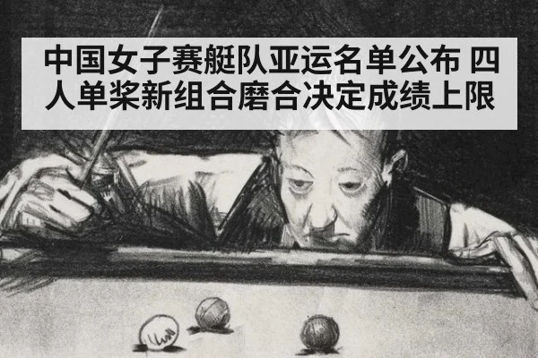 中国女子赛艇队亚运名单公布 四人单桨新组合磨合决定成绩上限