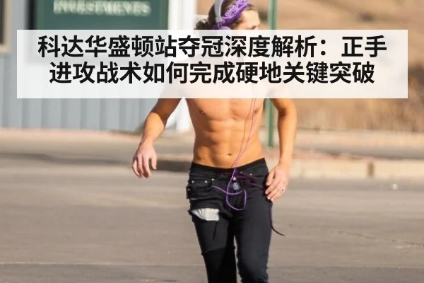 科达华盛顿站夺冠深度解析：正手进攻战术如何完成硬地关键突破